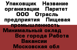 Упаковщик › Название организации ­ Паритет, ООО › Отрасль предприятия ­ Пищевая промышленность › Минимальный оклад ­ 23 000 - Все города Работа » Вакансии   . Московская обл.,Красноармейск г.